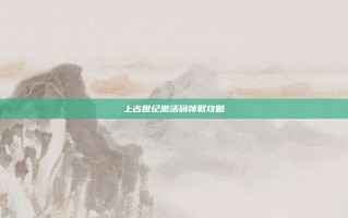 上古世纪激活码领取攻略