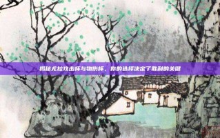 揭秘尤拉攻击杯与物伤杯，你的选择决定了胜利的关键
