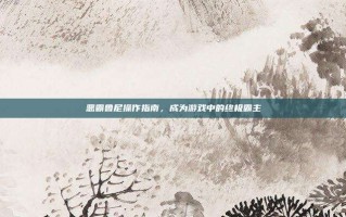 恶霸鲁尼操作指南，成为游戏中的终极霸主