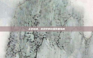 土豪剑魂，游戏中的终极装备指南