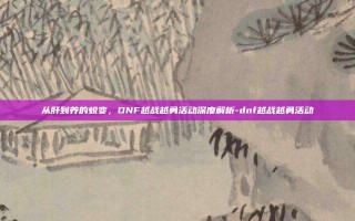 从肝到养的蜕变，DNF越战越勇活动深度解析-dnf越战越勇活动