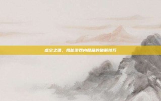 虚空之遗，揭秘游戏内隐藏的破解技巧