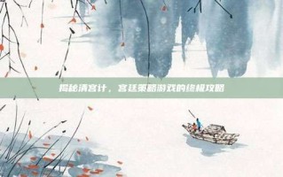 揭秘清宫计，宫廷策略游戏的终极攻略