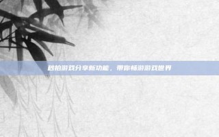 秒拍游戏分享新功能，带你畅游游戏世界