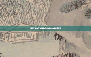 探索斗战神金山寺的神秘面纱