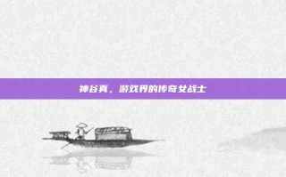 神谷真，游戏界的传奇女战士