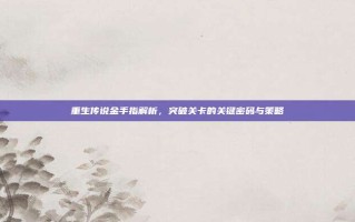 重生传说金手指解析，突破关卡的关键密码与策略