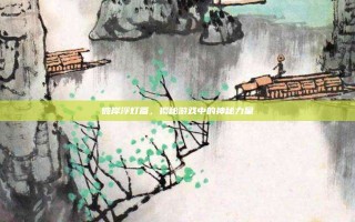 彼岸浮灯篇，揭秘游戏中的神秘力量