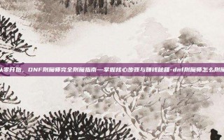 从零开始，DNF附魔师完全附魔指南—掌握核心步骤与赚钱秘籍-dnf附魔师怎么附魔