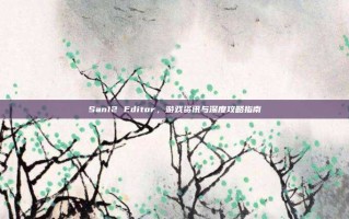 San12 Editor，游戏资讯与深度攻略指南