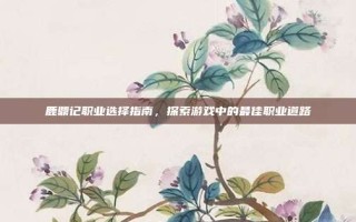 鹿鼎记职业选择指南，探索游戏中的最佳职业道路
