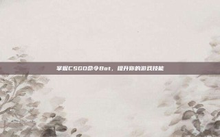 掌握CSGO命令Bot，提升你的游戏技能