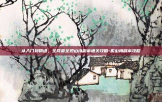 从入门到精通，全网最全观山海副本通关攻略-观山海副本攻略