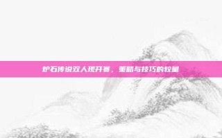 炉石传说双人现开赛，策略与技巧的较量