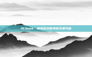 163wow，探索游戏世界的无限可能