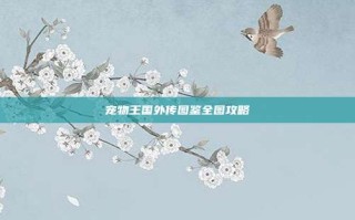 宠物王国外传图鉴全图攻略