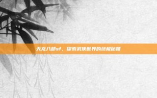 天龙八部sf，探索武侠世界的终极秘籍