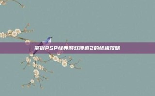 掌握PSP经典游戏侍道2的终极攻略