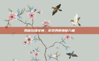 揭秘控魂女神，游戏界的神秘力量