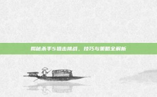 揭秘杀手5狙击挑战，技巧与策略全解析