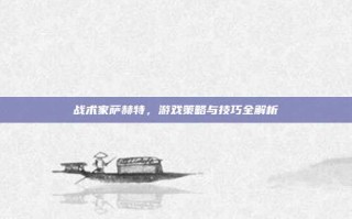 战术家萨赫特，游戏策略与技巧全解析