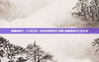 暗黑血统2，亡灵之书—生死边界的死亡诗篇-暗黑血统2亡灵之书