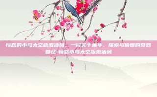 愤怒的小鸟太空版激活码，一段关于童年、探索与偷懒的奇妙回忆-愤怒小鸟太空版激活码