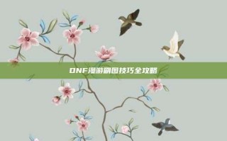 DNF漫游刷图技巧全攻略