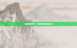 揭秘侠隐阁，女角色的神秘面纱