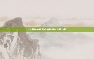 CF爱拍专区全方位解析与实用攻略