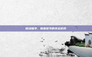 移动福字，新春佳节的幸运游戏