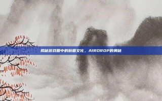 揭秘游戏圈中的粉圈文化，AIRDROP的奥秘