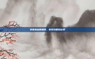 掌握诛仙数据库，游戏攻略轻松拿