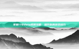 掌握178dota视频攻略，提升你的游戏技巧