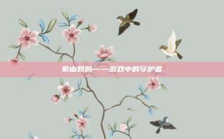 紫由奶妈——游戏中的守护者