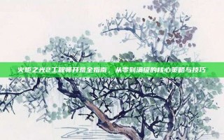 火炬之光2工程师开荒全指南，从零到满级的核心策略与技巧