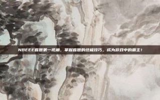 NBEEE盲僧第一视角，掌握盲僧的终极技巧，成为游戏中的霸主！