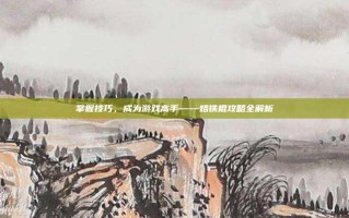 掌握技巧，成为游戏高手——烙铁棍攻略全解析