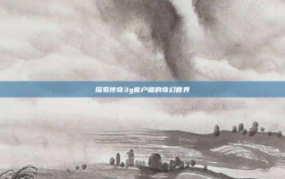 探索传奇3g客户端的奇幻世界