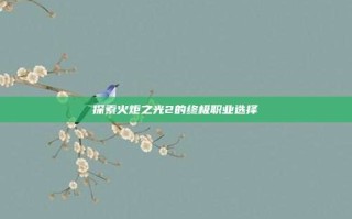 探索火炬之光2的终极职业选择