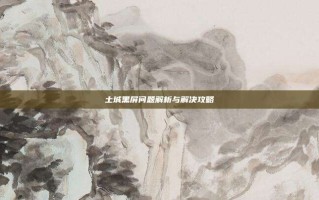 土城黑屏问题解析与解决攻略