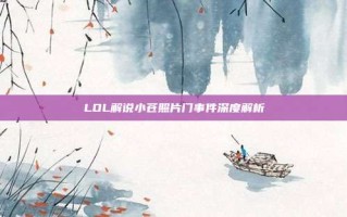 LOL解说小苍照片门事件深度解析