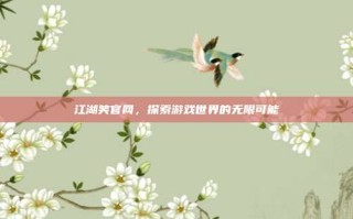 江湖笑官网，探索游戏世界的无限可能