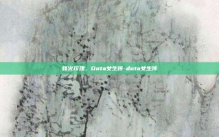 烽火玫瑰，Dota女生传-dota女生传