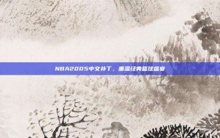 NBA2005中文补丁，重温经典篮球盛宴