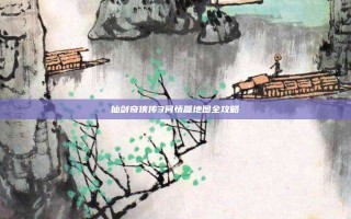 仙剑奇侠传3问情篇地图全攻略