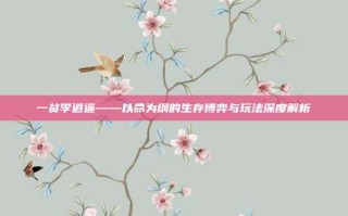 一贫李逍遥——以命为纲的生存博弈与玩法深度解析