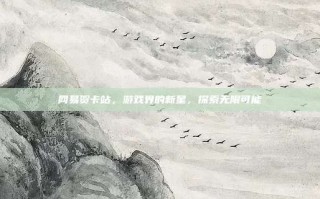 网易贺卡站，游戏界的新星，探索无限可能