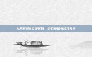 九阴真经8位领奖码，游戏攻略与技巧分享
