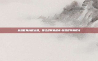魔兽世界的藏宝图，回忆多玩数据库-魔兽多玩数据库